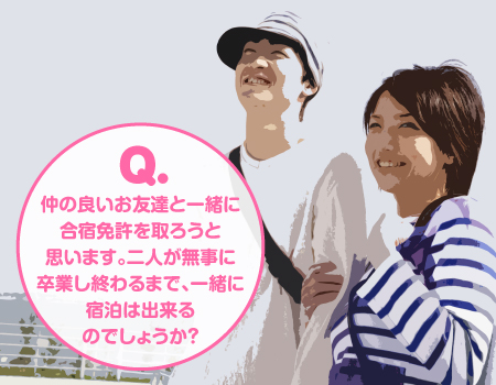 仲の良いお友達と一緒に楽宿免許を取ろうと思います。二人が無事に卒業し終わるまで、一緒に宿泊は出来るのでしょうか？