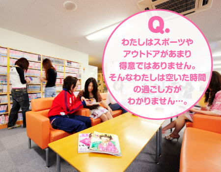 Q.私はスポーツやアウトドアがあまり得意ではありません。そんな私は空いた時間の過ごし方がわかりません…。