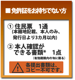 既に従来の運転免許証をお持ちでない方　①住民票1通　②本人確認ができる書類1点