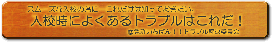 入校時によくあるトラブルはこれだ！