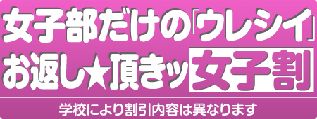 女子部だけの「ウレシイ」お返し★頂きッ 女子割 学校により割引内容は異なります