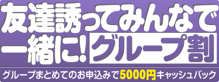 友達誘ってみんなで一緒に！グループ割 グループまとめてのお申込で5000円キャシュバック